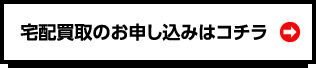 宅配買取のお申し込みはコチラ