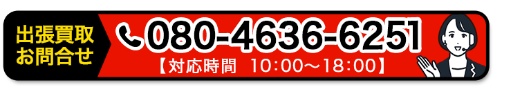 出張買取りお問い合わせ 080-4636-6251 【対応時間 10:00～18:00】