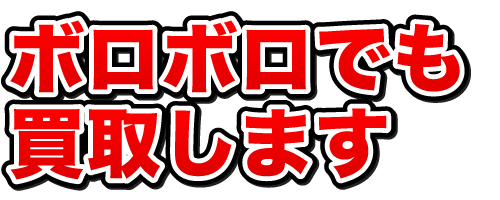 ボロボロでも買取します